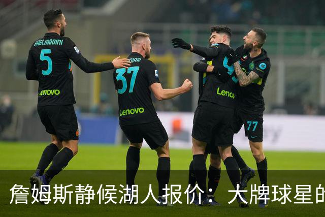 詹姆斯静候湖人报价：大牌球星的谈判艺术！